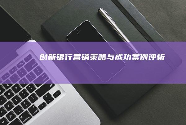 创新银行营销策略与成功案例评析